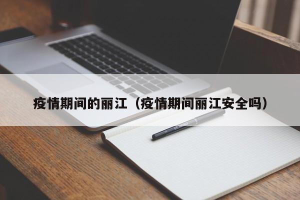 疫情期间的丽江（疫情期间丽江安全吗）