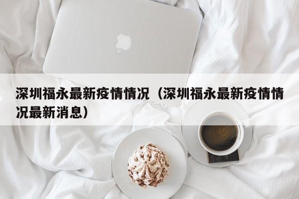 深圳福永最新疫情情况（深圳福永最新疫情情况最新消息）