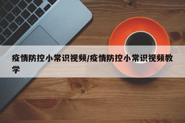疫情防控小常识视频/疫情防控小常识视频教学
