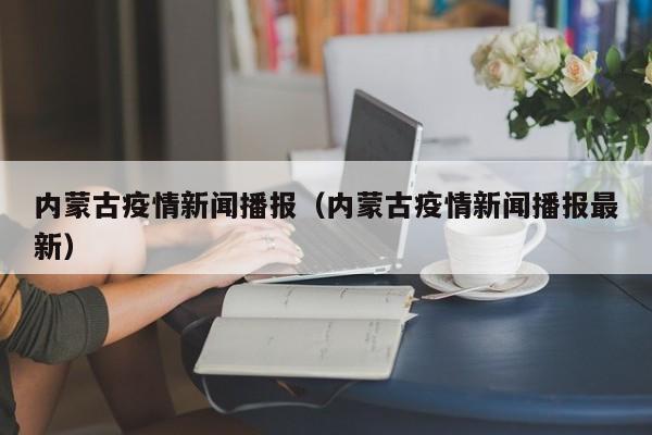 内蒙古疫情新闻播报（内蒙古疫情新闻播报最新）