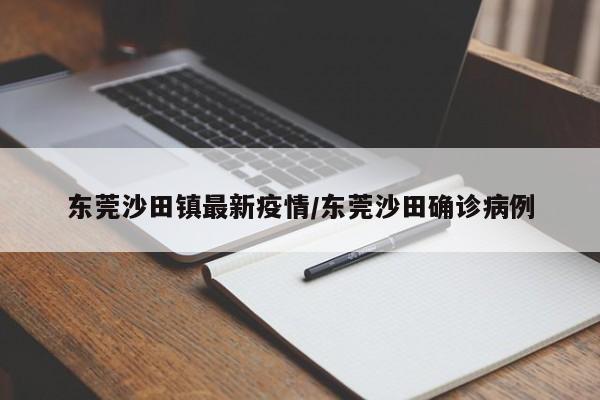 东莞沙田镇最新疫情/东莞沙田确诊病例