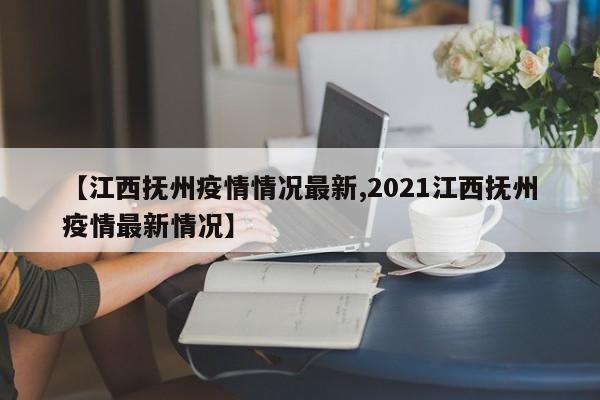 【江西抚州疫情情况最新,2021江西抚州疫情最新情况】