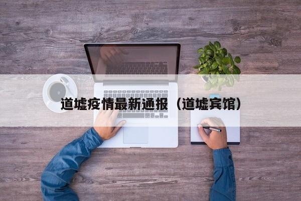 道墟疫情最新通报（道墟宾馆）