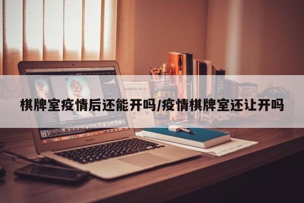棋牌室疫情后还能开吗/疫情棋牌室还让开吗