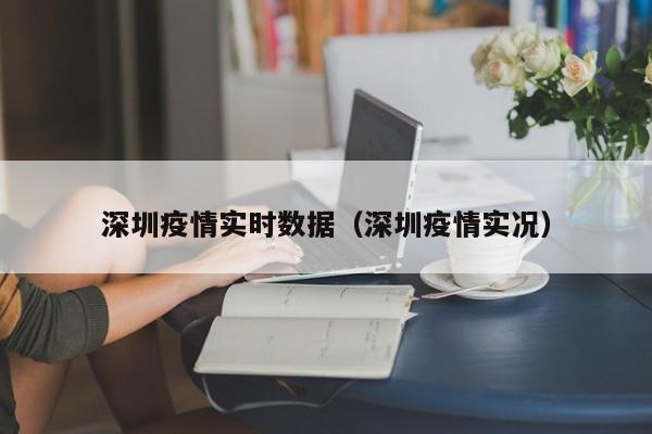 深圳疫情实时数据（深圳疫情实况）