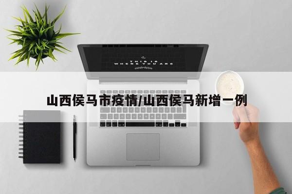 山西侯马市疫情/山西侯马新增一例