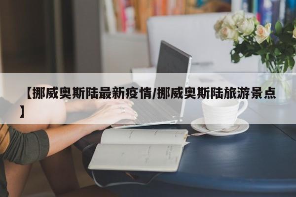 【挪威奥斯陆最新疫情/挪威奥斯陆旅游景点】