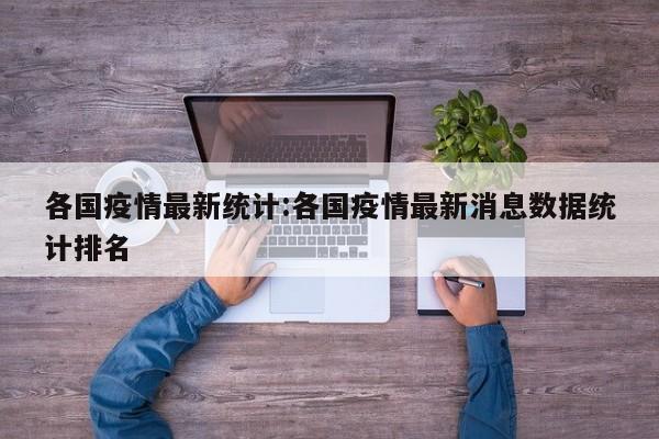 各国疫情最新统计:各国疫情最新消息数据统计排名
