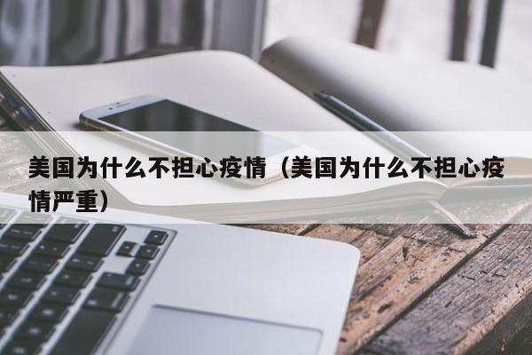 美国为什么不担心疫情（美国为什么不担心疫情严重）