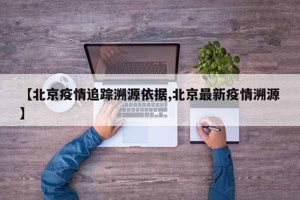 【北京疫情追踪溯源依据,北京最新疫情溯源】