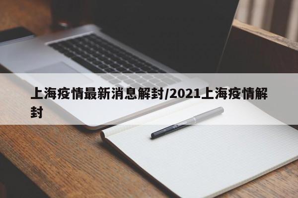 上海疫情最新消息解封/2021上海疫情解封