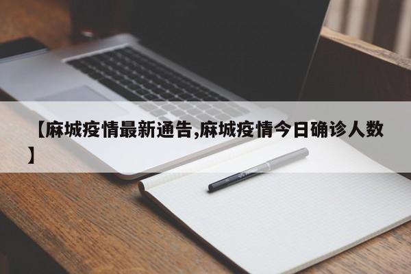 【麻城疫情最新通告,麻城疫情今日确诊人数】