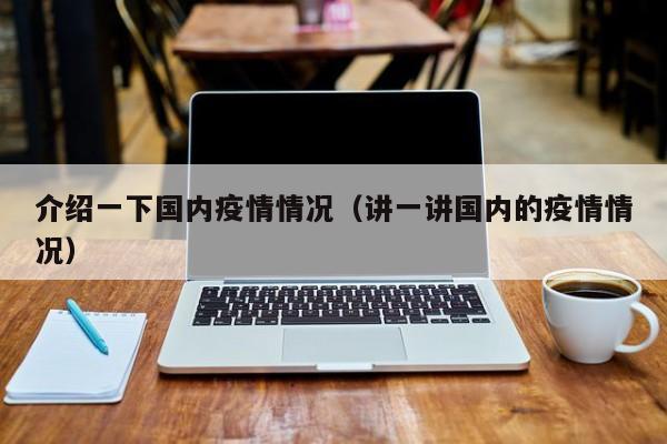 介绍一下国内疫情情况（讲一讲国内的疫情情况）