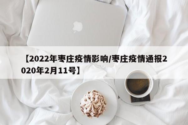 【2022年枣庄疫情影响/枣庄疫情通报2020年2月11号】
