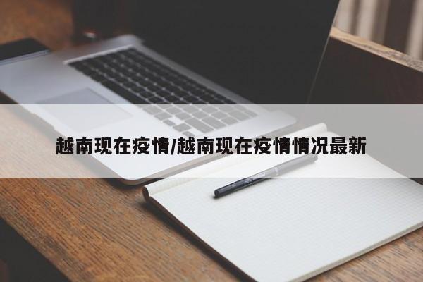 越南现在疫情/越南现在疫情情况最新