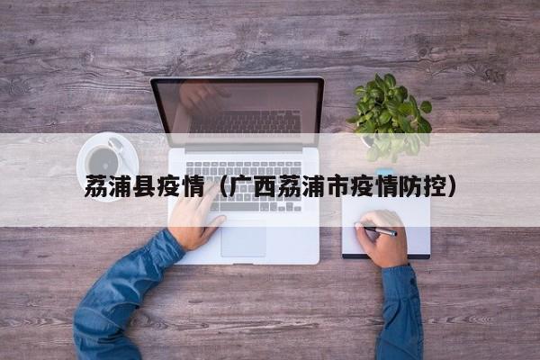 荔浦县疫情（广西荔浦市疫情防控）