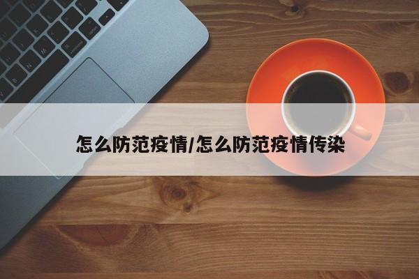 怎么防范疫情/怎么防范疫情传染