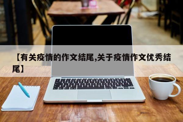 【有关疫情的作文结尾,关于疫情作文优秀结尾】