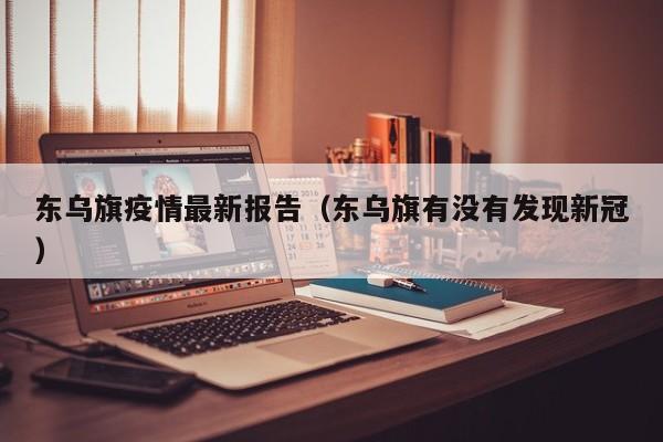 东乌旗疫情最新报告（东乌旗有没有发现新冠）