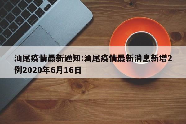 汕尾疫情最新通知:汕尾疫情最新消息新增2例2020年6月16日