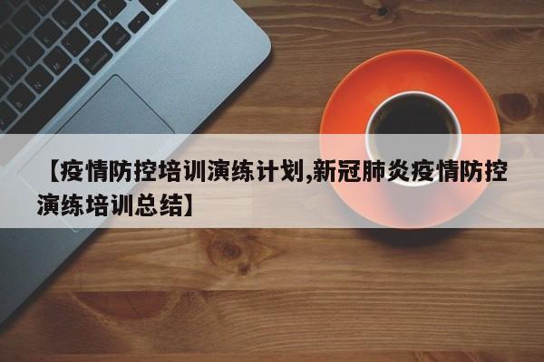 【疫情防控培训演练计划,新冠肺炎疫情防控演练培训总结】