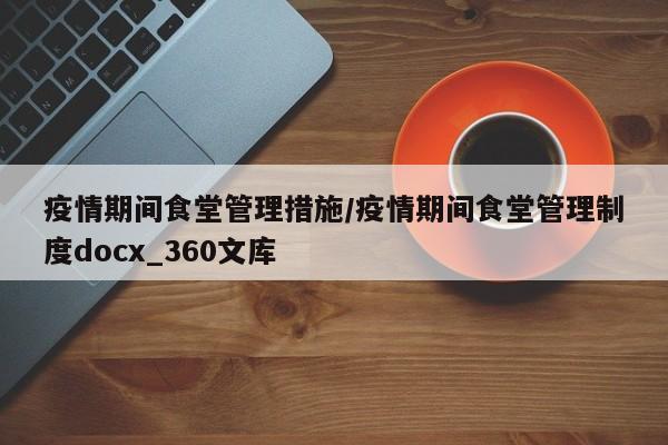 疫情期间食堂管理措施/疫情期间食堂管理制度docx_360文库