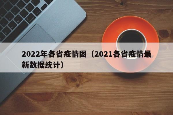 2022年各省疫情图（2021各省疫情最新数据统计）