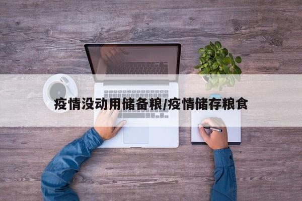 疫情没动用储备粮/疫情储存粮食