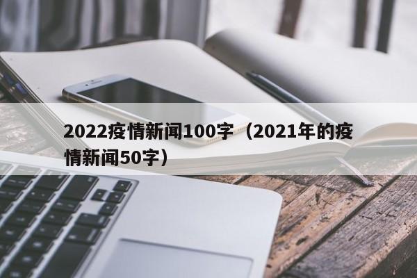 2022疫情新闻100字（2021年的疫情新闻50字）