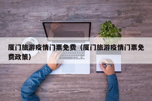 厦门旅游疫情门票免费（厦门旅游疫情门票免费政策）