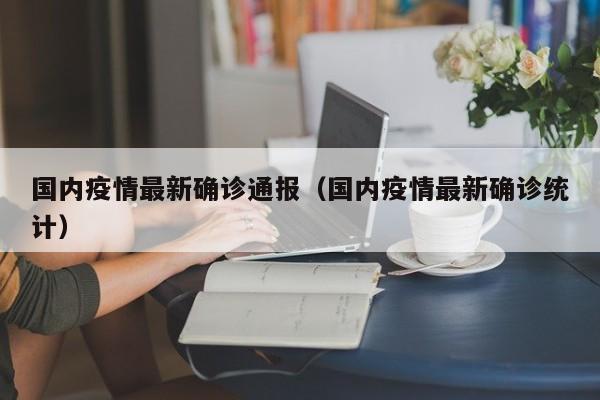 国内疫情最新确诊通报（国内疫情最新确诊统计）