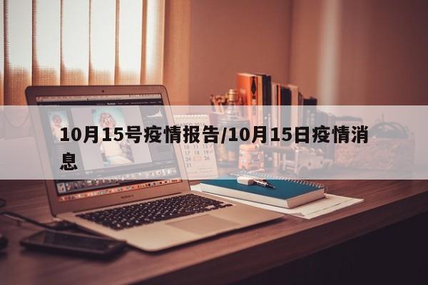 10月15号疫情报告/10月15日疫情消息