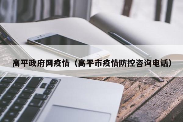 高平政府网疫情（高平市疫情防控咨询电话）