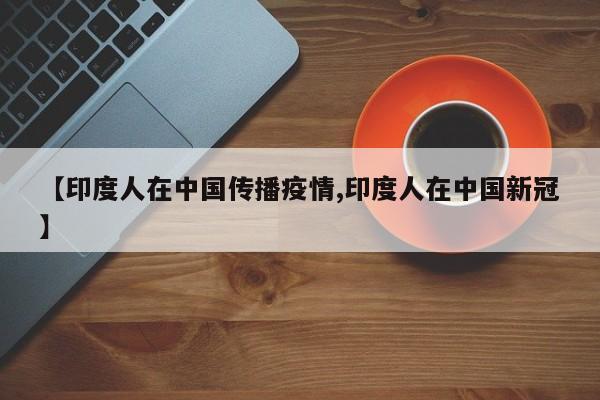 【印度人在中国传播疫情,印度人在中国新冠】