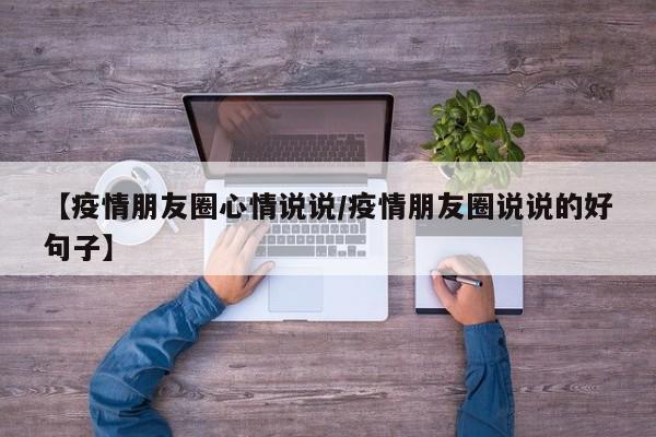 【疫情朋友圈心情说说/疫情朋友圈说说的好句子】