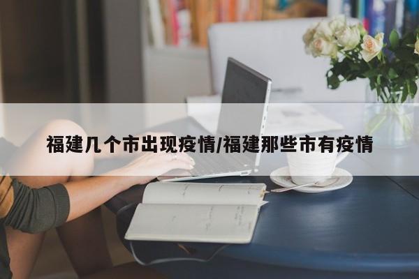 福建几个市出现疫情/福建那些市有疫情