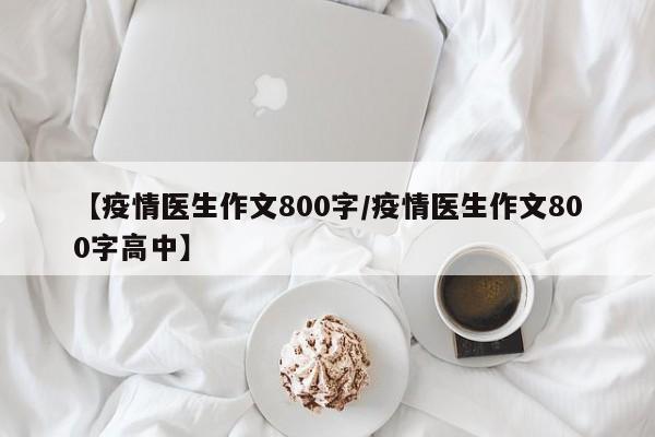 【疫情医生作文800字/疫情医生作文800字高中】