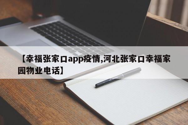 【幸福张家口app疫情,河北张家口幸福家园物业电话】