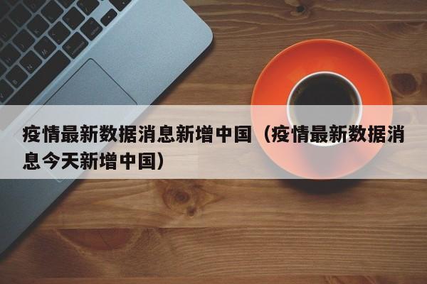 疫情最新数据消息新增中国（疫情最新数据消息今天新增中国）