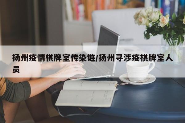 扬州疫情棋牌室传染链/扬州寻涉疫棋牌室人员