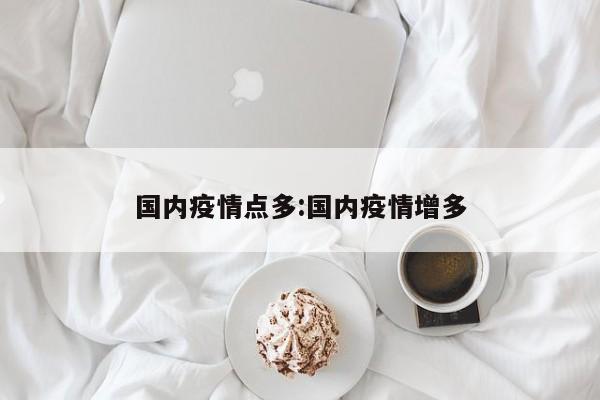 国内疫情点多:国内疫情增多