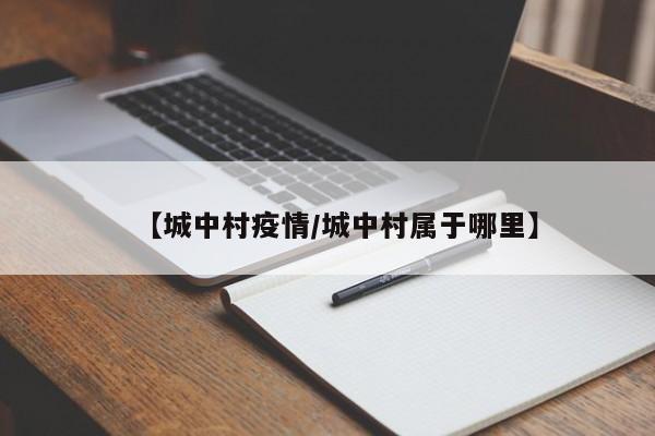 【城中村疫情/城中村属于哪里】