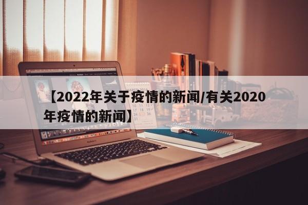 【2022年关于疫情的新闻/有关2020年疫情的新闻】
