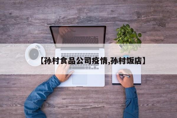 【孙村食品公司疫情,孙村饭店】