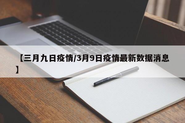 【三月九日疫情/3月9日疫情最新数据消息】
