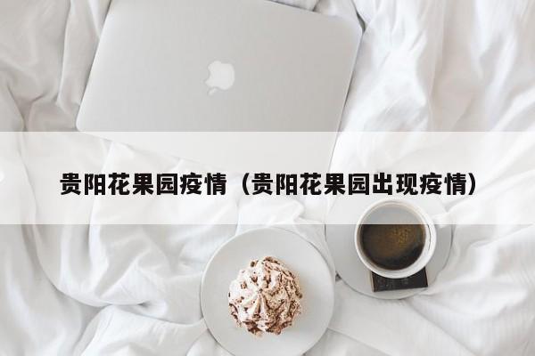 贵阳花果园疫情（贵阳花果园出现疫情）