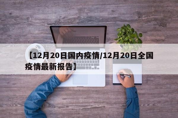 【12月20日国内疫情/12月20日全国疫情最新报告】