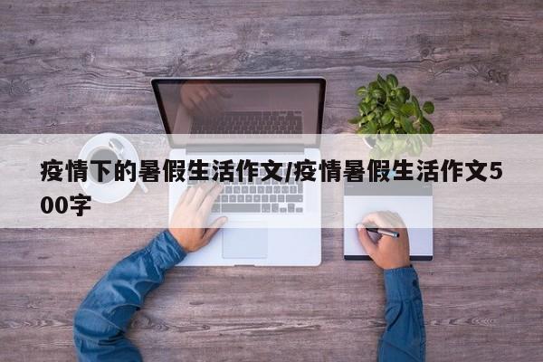 疫情下的暑假生活作文/疫情暑假生活作文500字