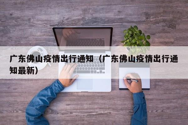 广东佛山疫情出行通知（广东佛山疫情出行通知最新）