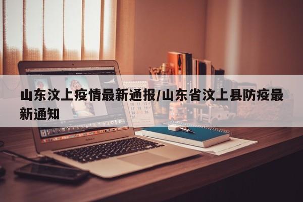 山东汶上疫情最新通报/山东省汶上县防疫最新通知